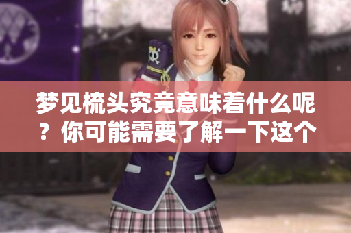 梦见梳头究竟意味着什么呢？你可能需要了解一下这个梦的深层含义。