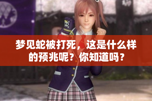 梦见蛇被打死，这是什么样的预兆呢？你知道吗？
