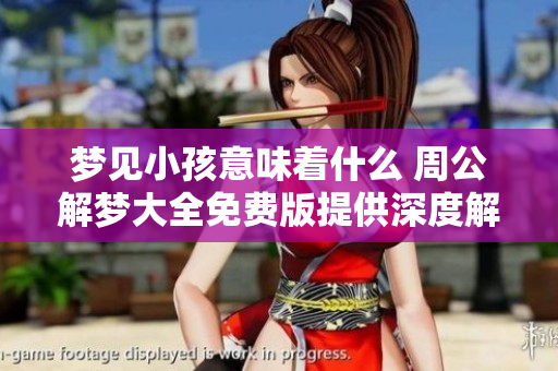 梦见小孩意味着什么 周公解梦大全免费版提供深度解析