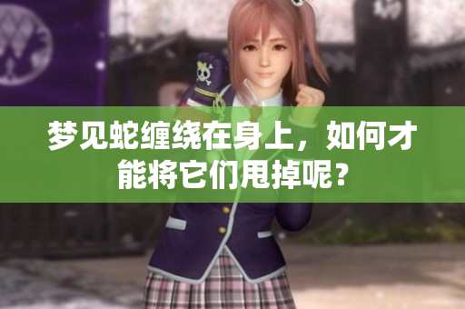 梦见蛇缠绕在身上，如何才能将它们甩掉呢？