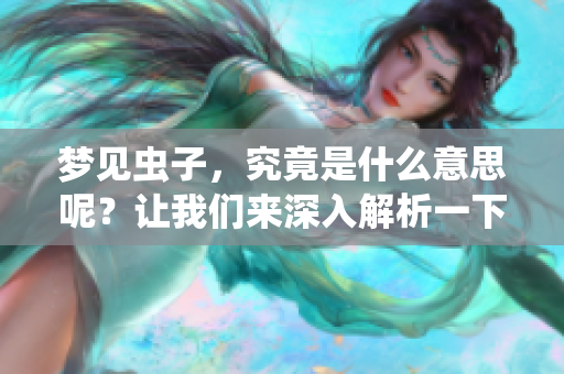 梦见虫子，究竟是什么意思呢？让我们来深入解析一下梦中的虫子吧。