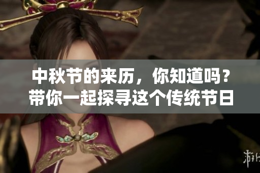 中秋节的来历，你知道吗？带你一起探寻这个传统节日的历史背景。