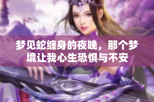 梦见蛇缠身的夜晚，那个梦境让我心生恐惧与不安
