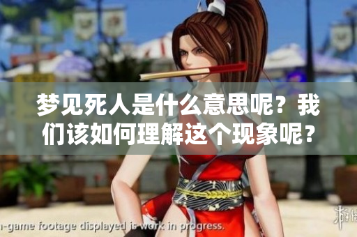 梦见死人是什么意思呢？我们该如何理解这个现象呢？