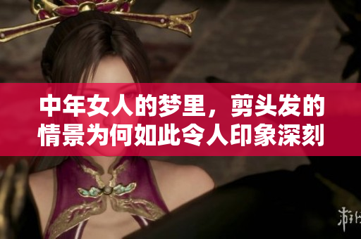 中年女人的梦里，剪头发的情景为何如此令人印象深刻