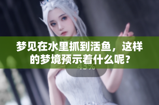 梦见在水里抓到活鱼，这样的梦境预示着什么呢？