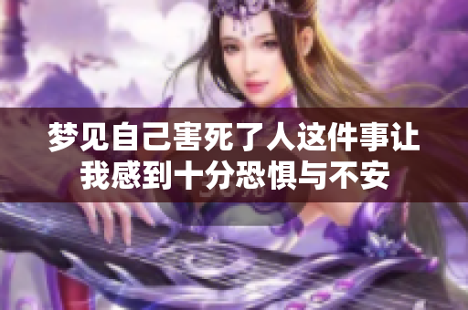 梦见自己害死了人这件事让我感到十分恐惧与不安
