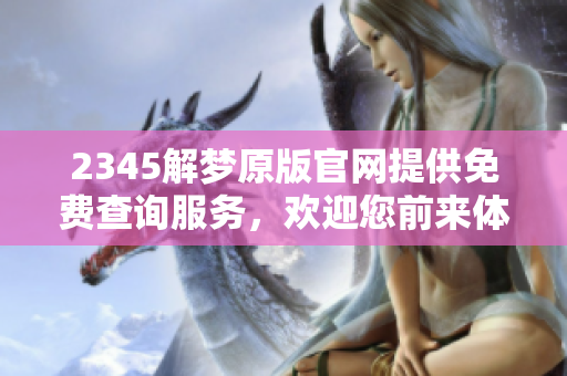2345解梦原版官网提供免费查询服务，欢迎您前来体验解梦的乐趣