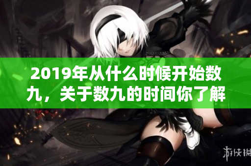 2019年从什么时候开始数九，关于数九的时间你了解吗
