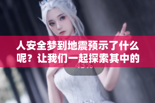 人安全梦到地震预示了什么呢？让我们一起探索其中的含义。