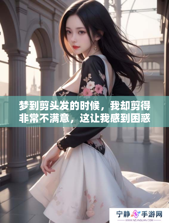 梦到剪头发的时候，我却剪得非常不满意，这让我感到困惑