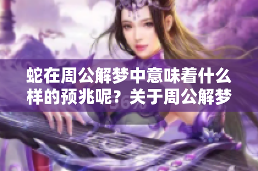 蛇在周公解梦中意味着什么样的预兆呢？关于周公解梦与蛇的预兆分析详解