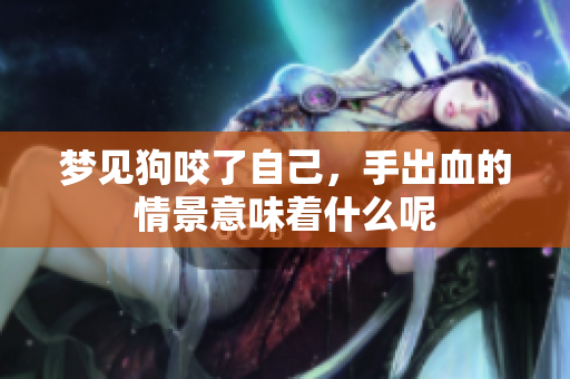 梦见狗咬了自己，手出血的情景意味着什么呢