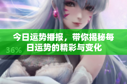 今日运势播报，带你揭秘每日运势的精彩与变化