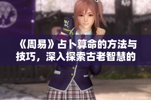 《周易》占卜算命的方法与技巧，深入探索古老智慧的奥秘