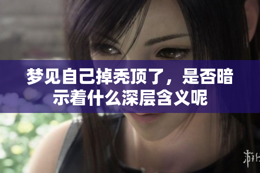 梦见自己掉秃顶了，是否暗示着什么深层含义呢