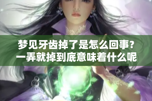 梦见牙齿掉了是怎么回事？一弄就掉到底意味着什么呢