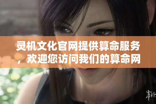 灵机文化官网提供算命服务，欢迎您访问我们的算命网体验更多内容