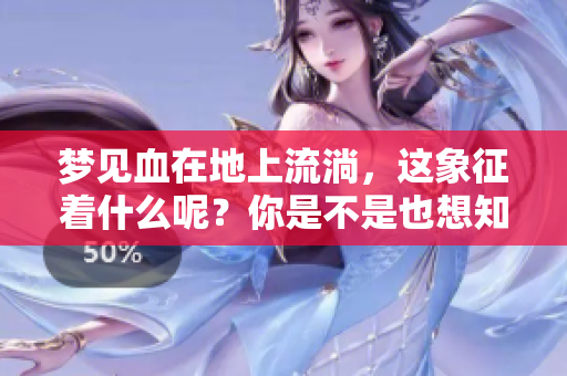 梦见血在地上流淌，这象征着什么呢？你是不是也想知道？
