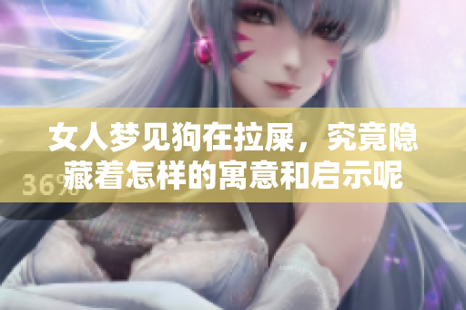女人梦见狗在拉屎，究竟隐藏着怎样的寓意和启示呢