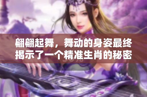 翩翩起舞，舞动的身姿最终揭示了一个精准生肖的秘密。