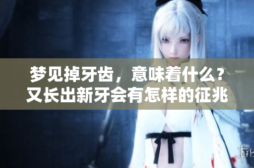 梦见掉牙齿，意味着什么？又长出新牙会有怎样的征兆呢？