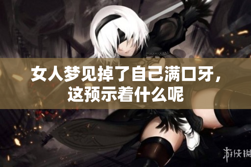 女人梦见掉了自己满口牙，这预示着什么呢
