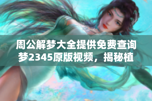 周公解梦大全提供免费查询梦2345原版视频，揭秘植物开花的梦境含义