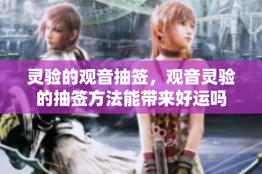 灵验的观音抽签，观音灵验的抽签方法能带来好运吗