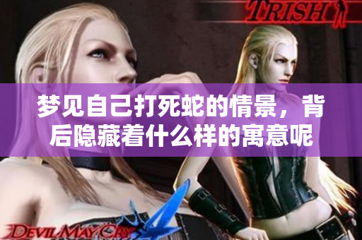 梦见自己打死蛇的情景，背后隐藏着什么样的寓意呢