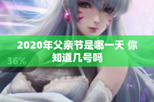 2020年父亲节是哪一天 你知道几号吗