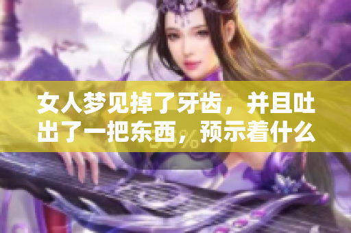 女人梦见掉了牙齿，并且吐出了一把东西，预示着什么呢