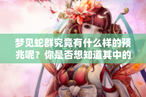 梦见蛇群究竟有什么样的预兆呢？你是否想知道其中的深意呢？