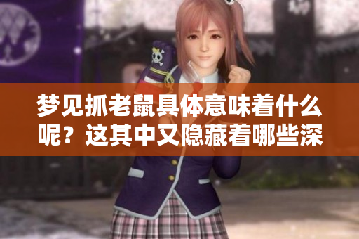 梦见抓老鼠具体意味着什么呢？这其中又隐藏着哪些深层含义？