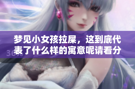 梦见小女孩拉屎，这到底代表了什么样的寓意呢请看分析解读