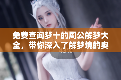 免费查询梦十的周公解梦大全，带你深入了解梦境的奥秘