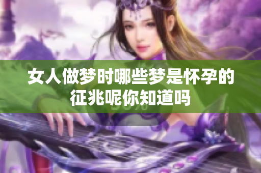 女人做梦时哪些梦是怀孕的征兆呢你知道吗