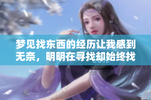 梦见找东西的经历让我感到无奈，明明在寻找却始终找不到