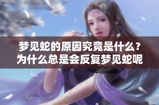 梦见蛇的原因究竟是什么？为什么总是会反复梦见蛇呢？