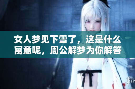 女人梦见下雪了，这是什么寓意呢，周公解梦为你解答