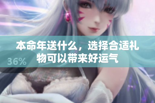 本命年送什么，选择合适礼物可以带来好运气