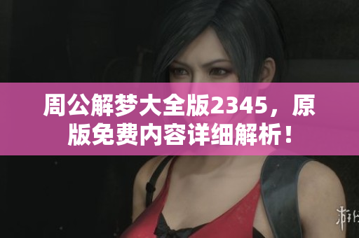 周公解梦大全版2345，原版免费内容详细解析！