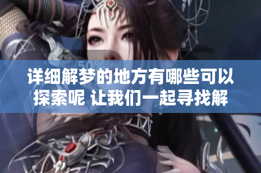 详细解梦的地方有哪些可以探索呢 让我们一起寻找解梦的资源吧