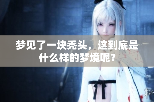 梦见了一块秃头，这到底是什么样的梦境呢？