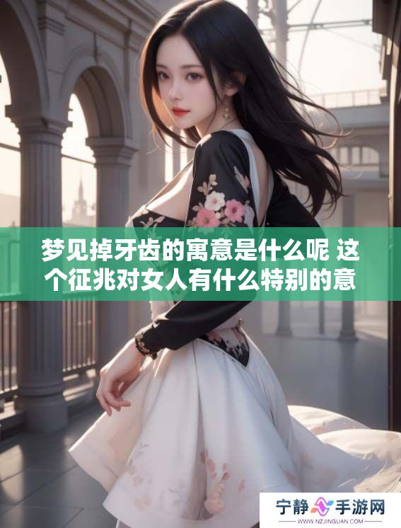 梦见掉牙齿的寓意是什么呢 这个征兆对女人有什么特别的意义呢