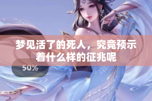 梦见活了的死人，究竟预示着什么样的征兆呢