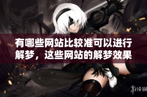 有哪些网站比较准可以进行解梦，这些网站的解梦效果如何呢