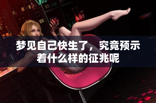 梦见自己快生了，究竟预示着什么样的征兆呢