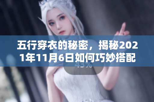 五行穿衣的秘密，揭秘2021年11月6日如何巧妙搭配着装技巧