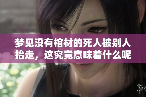 梦见没有棺材的死人被别人抬走，这究竟意味着什么呢